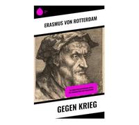 Gegen Krieg: Ein moralphilosophischer Appell für Friedensethik und Humanismus: Humanistische Friedensethik, Fürstenkritik und pazifistische Rhetorik in der europäischen Reformationszeit