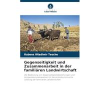 Gegenseitigkeit und Zusammenarbeit in der familiären Landwirtschaft: Die Bedeutung von Gegenseitigkeitsbeziehungen und Kooperationsnetzwerken für die ... Leistung der familiären Landwirtschaft