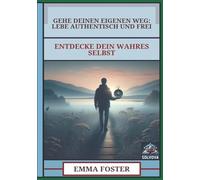 Gehe Deinen Eigenen Weg - Lebe Authentisch und Frei: Entdecke Dein Wahres Selbst
