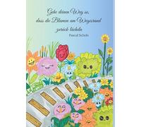 Gehe deinen Weg so, dass die Blumen am Wegesrand zurück lächeln