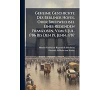 Geheime Geschichte Des Berliner Hofes, Oder Briefwechsel Eines Reisenden Franzosen, Vom 5. Jul. 1786 Bis Den 19. Jenn. 1787