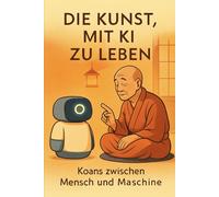 Geht eine KI ins Zen-Kloster ...: Neue Perspektiven auf das Leben mit Künstlicher Intelligenz