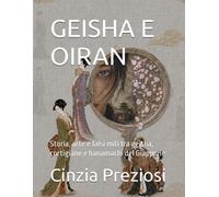GEISHA E OIRAN: Storia, arte e falsi miti tra geisha, cortigiane e hanamac...