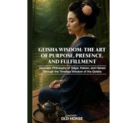 Geisha Wisdom: The Art of Purpose, Presence, and Fulfillment: Japanese Philosophy of Ikigai, Kaizen, and Hansei through the Timeless Wisdom of the Geisha