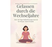 Gelassen durch die Wechseljahre: Dein 30-Tage-Selbstfürsorge-Journal für Körper, Geist und Seele - Mit Wissen, Humor und Herz für Frauen in der Lebensmitte
