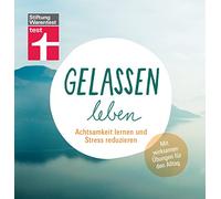 Gelassen leben: Achtsamkeit lernen und Stress reduzieren. Mit wirksamen Übungen für den Alltag