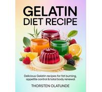 Gelatin Diet Recipe: Delicious Gelatin Recipes for Fat Burning, Appetite Control & Total Body Renewal