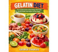 Gelatin Diet: The Complete Guide to Using Collagen-Rich Foods for Gut Health, Joint Support, and Anti-Aging