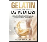 GELATIN FOR LASTING FAT LOSS: Master Your Appetite and Transform Your Skin: The Essential Guide to Using Pure Gelatin and Collagen for a Firmer, Healthier Body