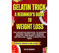 Gelatin Trick a Beginner’s Guide to Weight Loss: The Definitive Protocol to Support Natural Weight Loss, Manage Appetite, and Boost a Healthy Metabolism, In Just 5 Minutes per Meal