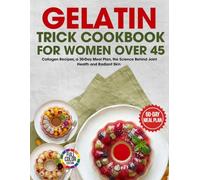 Gelatin Trick Cookbook for Women Over 45: Collagen Recipes, a 30-Day Meal Plan, the Science Behind Joint Health and Radiant Skin