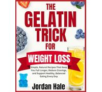 Gelatin Trick For Weight Loss: Simple, Natural Recipes That Keep You Full Longer, Reduce Cravings, and Support Healthy, Balanced Eating Every Day