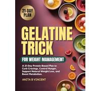 GELATINE TRICK FOR WEIGHT MANAGEMENT: A 21-Day Protein-Based Plan to Curb Cravings, Control Hunger, Support Natural Weight Loss, and Boost Metabolism
