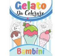Gelato da Colorare Bambini: Meravigliosi Disegni da Colorare Con Torte e Gelati | Colorazione Dolci Dessert Per Ragazze e Ragazzi | Regali Di Compleanno Per Bimbi.