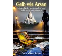 Gelb wie Arsen: Mörderische Geschichten aus dem Paris und Arles der Impressionisten
