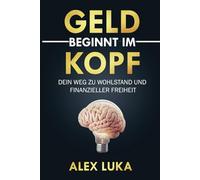 Geld beginnt im Kopf: Dein Weg zu Wohlstand und finanzieller Freiheit