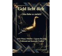 Geld liebt dich-Also liebe es zurück!: Dein Money - Mindset-Upgrate für mehr Wohlstand und finanzielle Freiheit