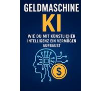 Geldmaschine KI: Wie du mit künstlicher Intelligenz ein Vermögen aufbaust