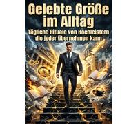 Gelebte Größe im Alltag: Tägliche Rituale von Hochleistern die jeder übernehmen kann