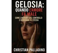 Gelosia - Quando l’Amore Fa Male: Come liberarti dal controllo e ritrovare te stessa