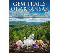 Gem Trails of Arkansas: A Field Guide to Collecting Rocks, Minerals, Crystals, and Fossils Across Arkansas