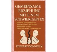 Gemeinsame Erziehung mit einem schwierigen Ex: Schützen Sie Ihren Frieden, unterstützen Sie Ihre Kinder und bleiben Sie trotz konfliktreicher Erziehung stark