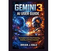 GEMINI 3 AI USER GUIDE: The Complete Guide to Boost Productivity, Creativity, and AI-Driven Innovation