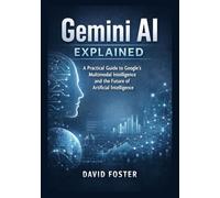 Gemini AI Explained: A Practical Guide to Google's Multimodal Intelligence and the Future of Artificial Intelligence