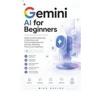 Gemini AI for Beginners 2026: Master Prompt Engineering, AI Workflows, and Practical Applications for Business, Marketing, Finance, and Healthcare: 1