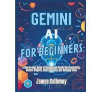 Gemini AI for Beginners: A Step-by-Step Guide to Using Google Gemini for Productivity, Content Creation, Smart Research, and Everyday Tasks
