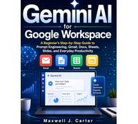 Gemini AI for Google Workspace: A Beginner’s Step-by-Step Guide to Prompt Engineering, Gmail, Docs, Sheets, Slides, and Everyday Productivity