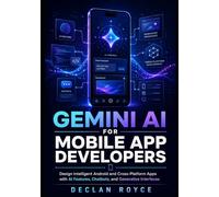 GEMINI AI FOR MOBILE APP DEVELOPERS: Design Intelligent Android and Cross-Platform Apps with AI Features, Chatbots, and Generative Interfaces