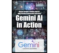 Gemini AI in Action: Master Google's Cutting-Edge AI with Practical Interactive Exercises
