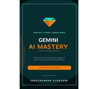 GEMINI AI MASTERY: The Ultimate Guide to Using Artificial Intelligence for Productivity, Business Growth, and Financial Freedom