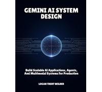 GEMINI AI SYSTEM DESIGN: Build Scalable Ai Applications, Agents, And Multimodal Systems For Production