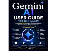 Gemini AI User Guide for Beginners: A Practical Step-by-Step Manual for Prompt Engineering, Productivity, Google Workspace, Mobile AI, Content Creation, Troubleshooting, and Responsible AI Use