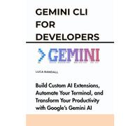 Gemini CLI for Developers: Build Custom AI Extensions, Automate Your Terminal, and Transform Your Productivity with Google’s Gemini AI