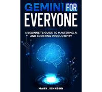 Gemini For Everyone: A Beginner’s Guide to Mastering AI and Boosting Productivity
