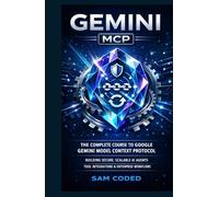 GEMINI MCP: THE COMPLETE COURSE TO GOOGLE GEMINI MODEL CONTEXT PROTOCOL (MCP) BUILDING SECURE, SCALABLE AI AGENTS, TOOL INTEGRATIONS, AND ENTERPRISE-GRADE WORKFLOWS