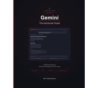 Gemini: The Advanced Guide: Advanced Prompting, the Gemini API, and Google Workspace Mastery