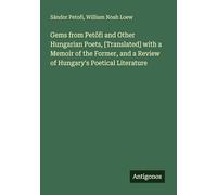 Gems from Pet¿fi and Other Hungarian Poets, [Translated] with a Memoir of the Former, and a Review of Hungary's Poetical Literature