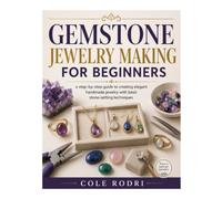GEMSTONE JEWELRY MAKING FOR BEGINNERS: A Step-by-Step Guide to Creating Elegant Handmade Jewelry with Basic Stone-Setting Techniques