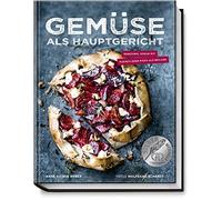 Gemüse als Hauptgericht - Manchmal sogar mit Fleisch als Beilage - Kreative und köstliche Rezepte für jeden Tag - Für Vegetarier und Flexitarier ... sogar mit Fleisch oder Fisch als Beilage