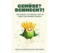 Gemüse? Schmeckt! - Für Kinder die Gemüse nur in Form von Pommes kennen.: kreative Gemüserezepte I Meal Prep für gestresste Eltern I Gemüse clever vorbereiten uvm..