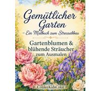 Gemütlicher Garten - Ein Malbuch zum Stressabbau: Gartenblumen & blühende Sträucher zum Ausmalen