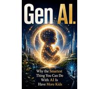 Gen AI: Why the Smartest Thing You Can Do With AI Is Have More Kids