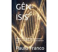 GÊN-ISIS: Decodificando o Código-Fonte da Humanidade: A Ciência por Trás da Criação e a Prova do Engenheiro Divino