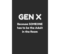 Gen X Because Someone has to be the Adult in the Room: Notebook for Fans of Generation X