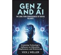 Gen Z and AI: The Long-Term Consequences of Digital Reliance: Examining Technology’s Influence on Education, Employment, and Relationships