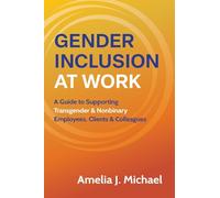 Gender Inclusion at Work: A Guide to Supporting Transgender & Nonbinary Employees, Clients & Colleagues